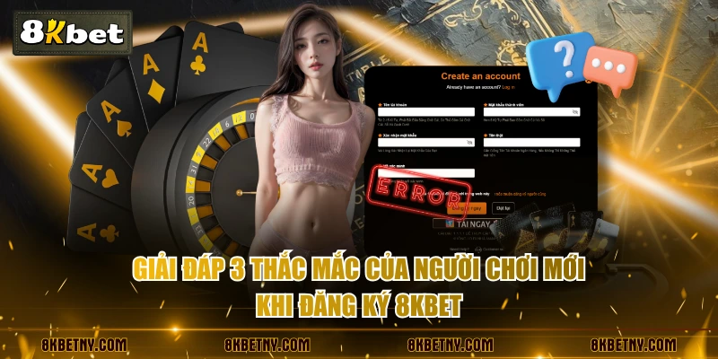 Giải đáp 3 thắc mắc của người chơi mới khi đăng ký 8KBET